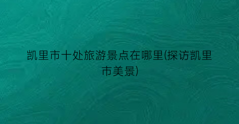 凯里市十处旅游景点在哪里(探访凯里市美景)