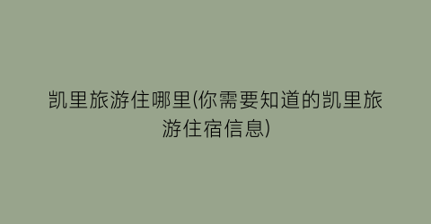 凯里旅游住哪里(你需要知道的凯里旅游住宿信息)
