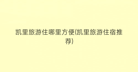 凯里旅游住哪里方便(凯里旅游住宿推荐)