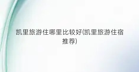 凯里旅游住哪里比较好(凯里旅游住宿推荐)