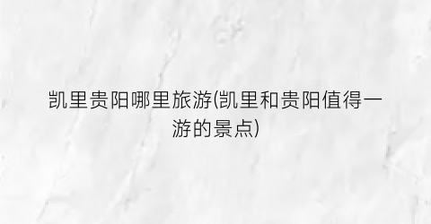 凯里贵阳哪里旅游(凯里和贵阳值得一游的景点)