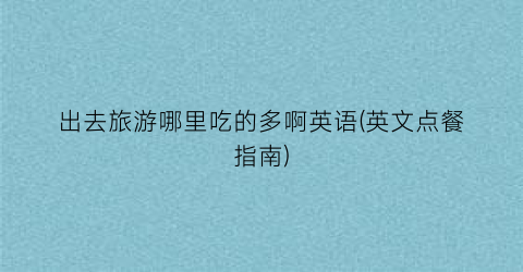 出去旅游哪里吃的多啊英语(英文点餐指南)
