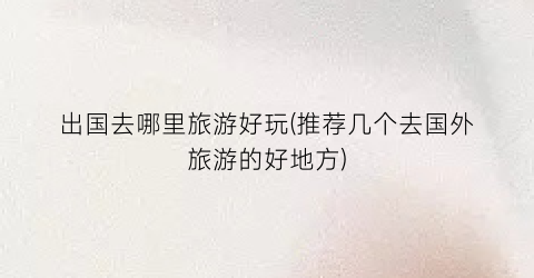 出国去哪里旅游好玩(推荐几个去国外旅游的好地方)