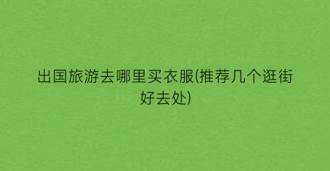 出国旅游去哪里买衣服(推荐几个逛街好去处)