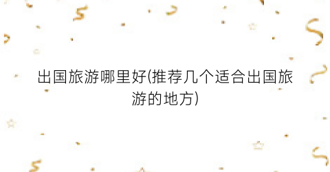 出国旅游哪里好(推荐几个适合出国旅游的地方)