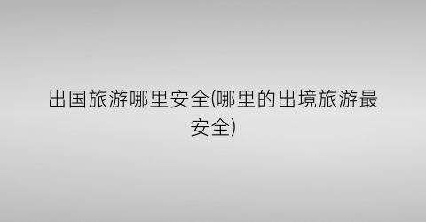 出国旅游哪里安全(哪里的出境旅游最安全)