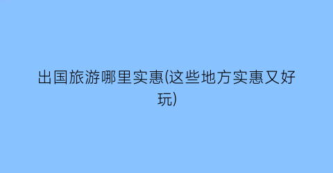 出国旅游哪里实惠(这些地方实惠又好玩)