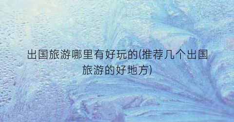 出国旅游哪里有好玩的(推荐几个出国旅游的好地方)