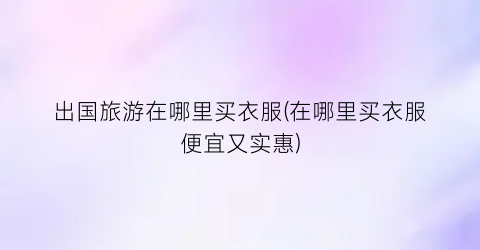 出国旅游在哪里买衣服(在哪里买衣服便宜又实惠)