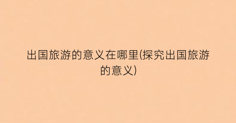出国旅游的意义在哪里(探究出国旅游的意义)