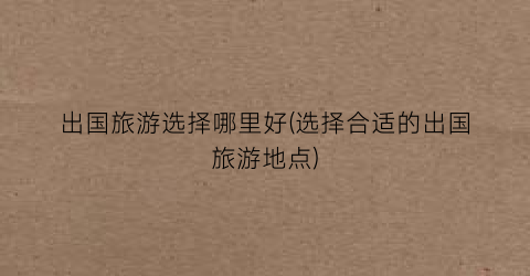 出国旅游选择哪里好(选择合适的出国旅游地点)