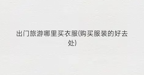 出门旅游哪里买衣服(购买服装的好去处)