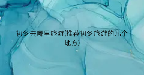 初冬去哪里旅游(推荐初冬旅游的几个地方)