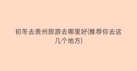 初冬去贵州旅游去哪里好(推荐你去这几个地方)