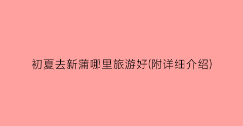 初夏去新蒲哪里旅游好(附详细介绍)