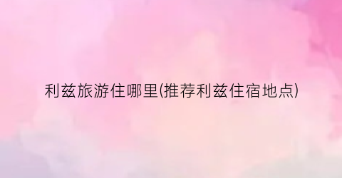 利兹旅游住哪里(推荐利兹住宿地点)