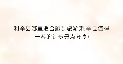 利辛县哪里适合跑步旅游(利辛县值得一游的跑步景点分享)