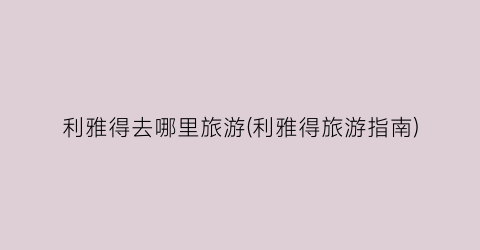利雅得去哪里旅游(利雅得旅游指南)