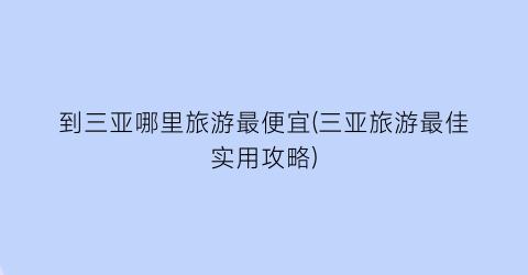 到三亚哪里旅游最便宜(三亚旅游最佳实用攻略)
