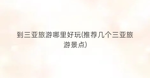 到三亚旅游哪里好玩(推荐几个三亚旅游景点)