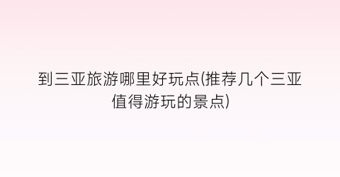 到三亚旅游哪里好玩点(推荐几个三亚值得游玩的景点)