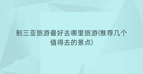 到三亚旅游最好去哪里旅游(推荐几个值得去的景点)