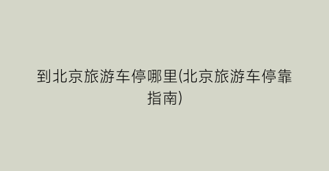 到北京旅游车停哪里(北京旅游车停靠指南)