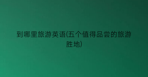 到哪里旅游英语(五个值得品尝的旅游胜地)