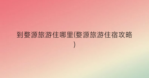 到婺源旅游住哪里(婺源旅游住宿攻略)