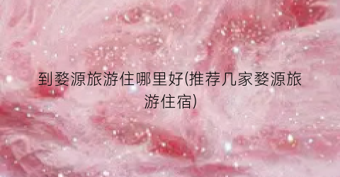 到婺源旅游住哪里好(推荐几家婺源旅游住宿)