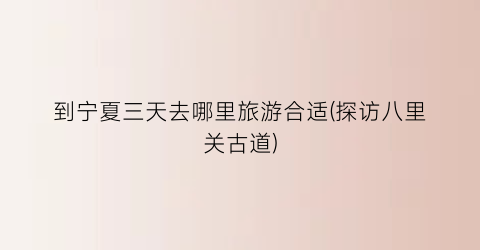 到宁夏三天去哪里旅游合适(探访八里关古道)