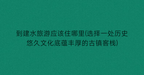 到建水旅游应该住哪里(选择一处历史悠久文化底蕴丰厚的古镇客栈)