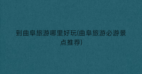 到曲阜旅游哪里好玩(曲阜旅游必游景点推荐)