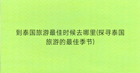 到泰国旅游最佳时候去哪里(探寻泰国旅游的最佳季节)