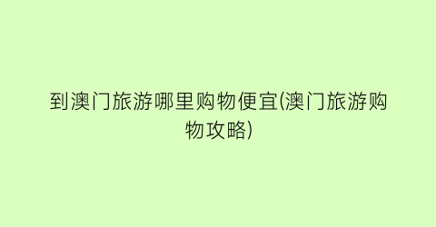 到澳门旅游哪里购物便宜(澳门旅游购物攻略)