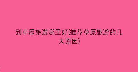 到草原旅游哪里好(推荐草原旅游的几大原因)