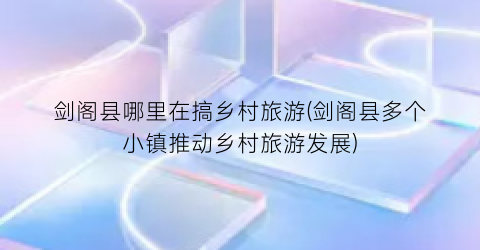 剑阁县哪里在搞乡村旅游(剑阁县多个小镇推动乡村旅游发展)