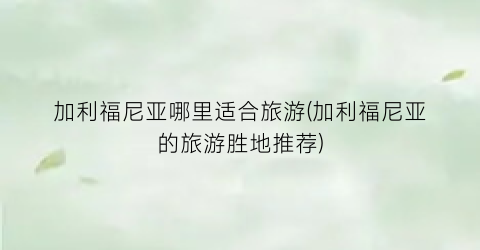 加利福尼亚哪里适合旅游(加利福尼亚的旅游胜地推荐)