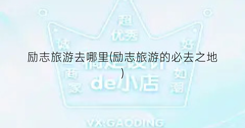 励志旅游去哪里(励志旅游的必去之地)