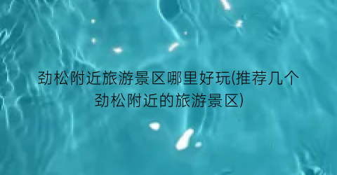 劲松附近旅游景区哪里好玩(推荐几个劲松附近的旅游景区)