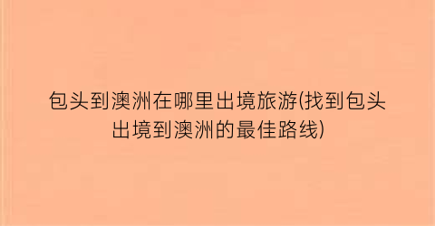 包头到澳洲在哪里出境旅游(找到包头出境到澳洲的最佳路线)