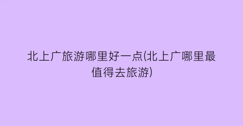 北上广旅游哪里好一点(北上广哪里最值得去旅游)