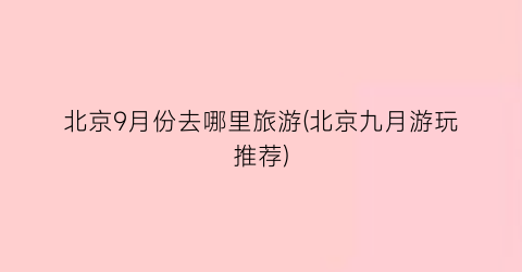北京9月份去哪里旅游(北京九月游玩推荐)