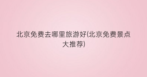 北京免费去哪里旅游好(北京免费景点大推荐)