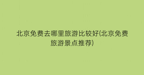 北京免费去哪里旅游比较好(北京免费旅游景点推荐)
