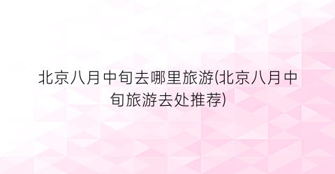 北京八月中旬去哪里旅游(北京八月中旬旅游去处推荐)