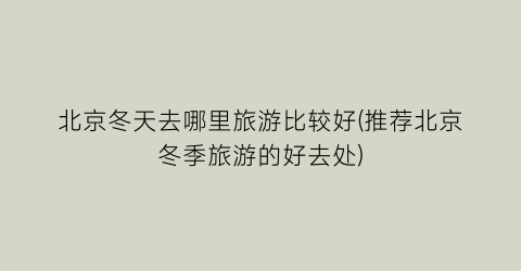 北京冬天去哪里旅游比较好(推荐北京冬季旅游的好去处)
