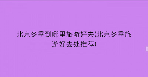 北京冬季到哪里旅游好去(北京冬季旅游好去处推荐)