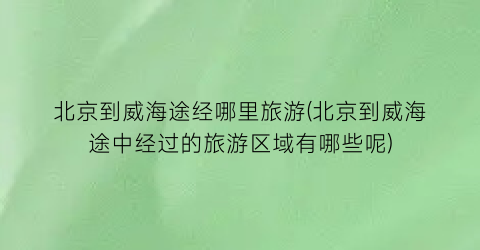 北京到威海途经哪里旅游(北京到威海途中经过的旅游区域有哪些呢)