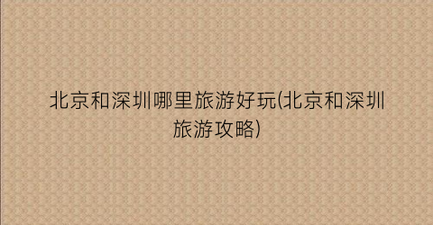 北京和深圳哪里旅游好玩(北京和深圳旅游攻略)